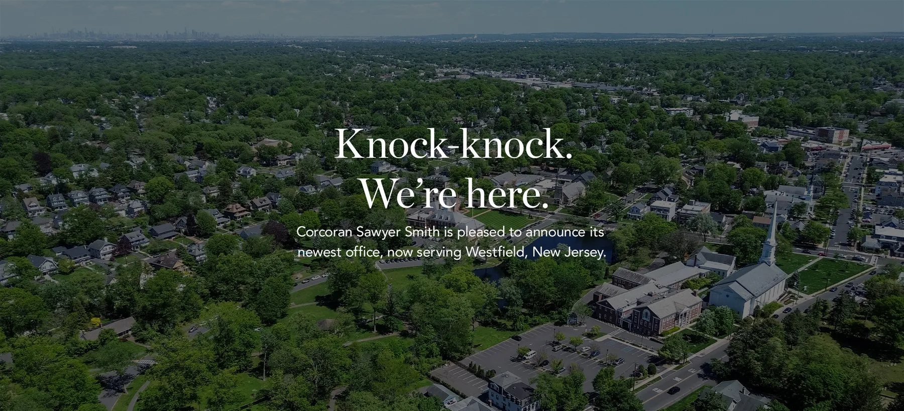 Knock-knock. We're here. Corcoran Sawyer Smith is pleased to announce its newest office, now serving Westfield, New Jersey.