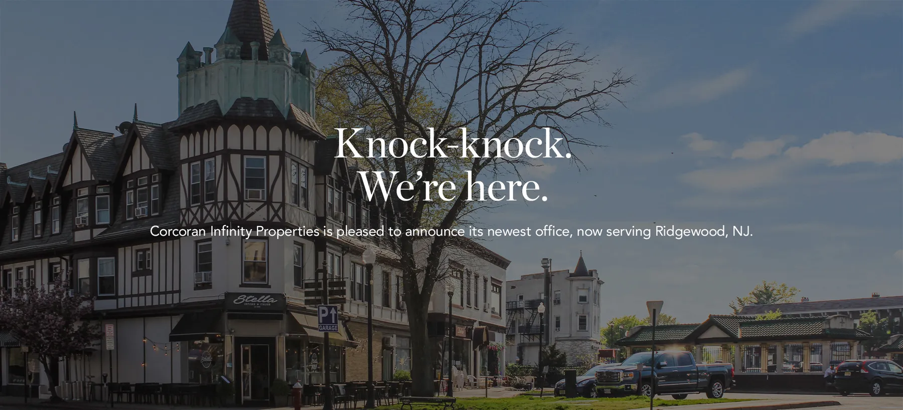 Knock-knock. We're here. Corcoran Infinity Properties is pleased to announce its newest office, now serving Ridgewood, NJ.