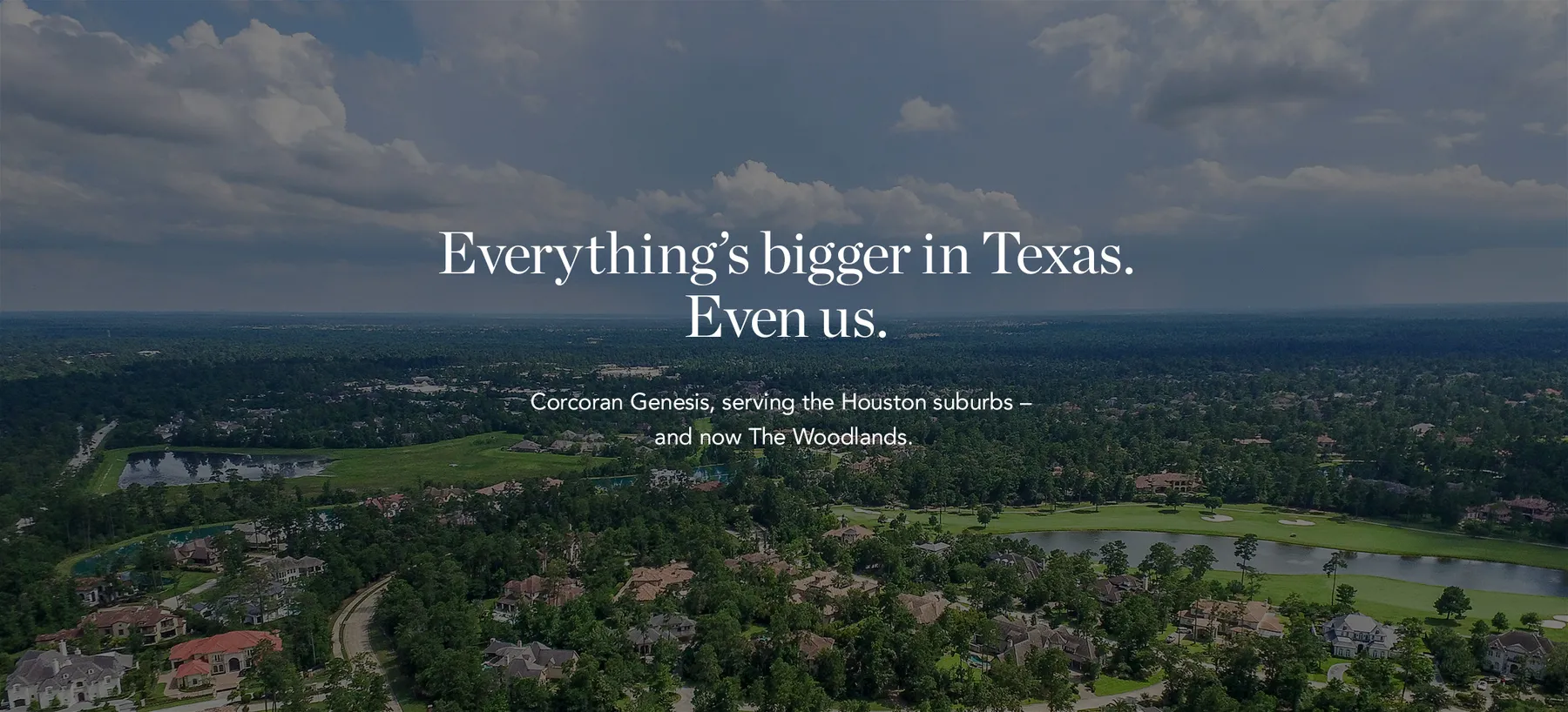Everything's bigger in Texas. Even us. Corcoran Genesis, serving the Houston suburbs - and now the Woodlands.