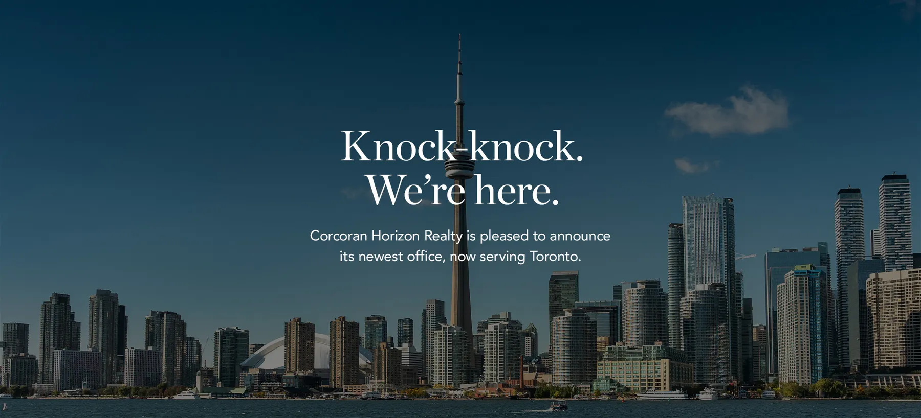 Knock-knock. We're here. Corcoran Horizon Realty is pleased to announce its newest office, now serving Toronto.